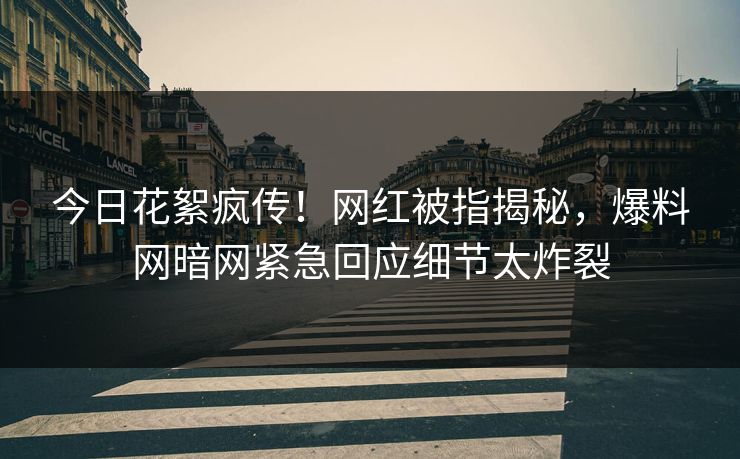 今日花絮疯传!网红被指揭秘,爆料网暗网紧急回应细节太炸裂