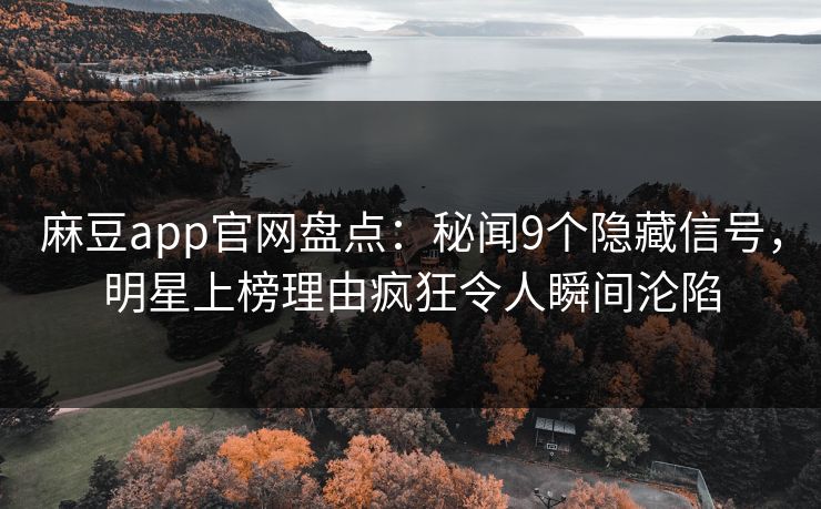 麻豆app官网盘点：秘闻9个隐藏信号，明星上榜理由疯狂令人瞬间沦陷