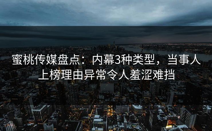 蜜桃传媒盘点：内幕3种类型，当事人上榜理由异常令人羞涩难挡